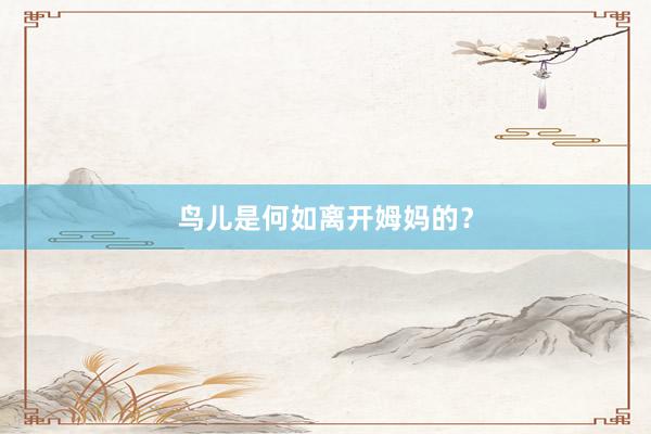 鸟儿是何如离开姆妈的？